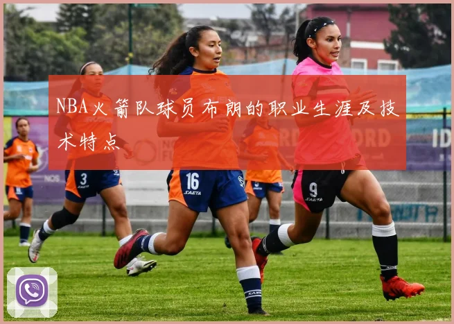 NBA火箭队球员布朗的职业生涯及技术特点