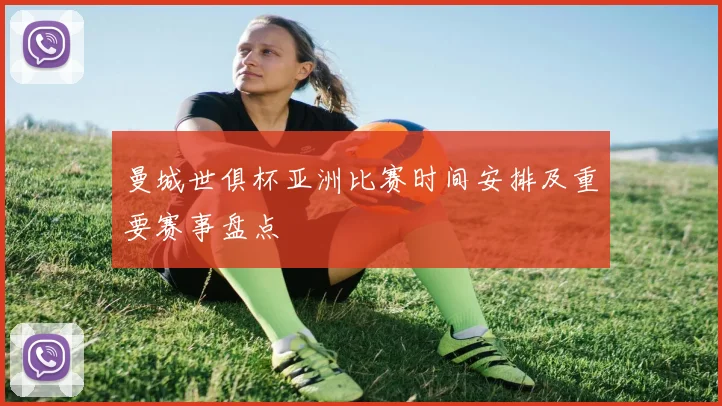 曼城世俱杯亚洲比赛时间安排及重要赛事盘点