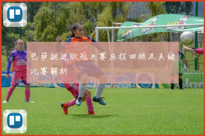 巴萨挺进欧冠决赛历程回顾及关键比赛解析