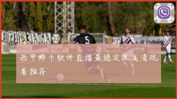 西甲哪个软件直播最稳定及高清观看推荐