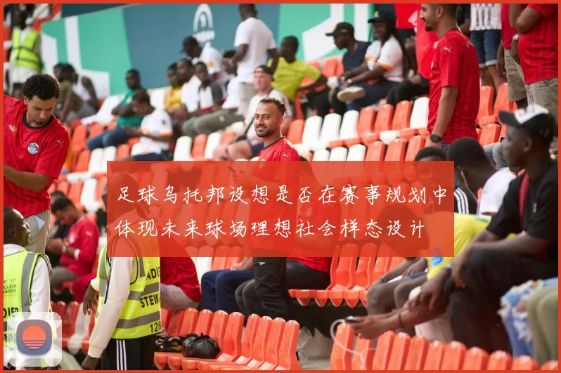 足球乌托邦设想是否在赛事规划中体现未来球场理想社会样态设计
