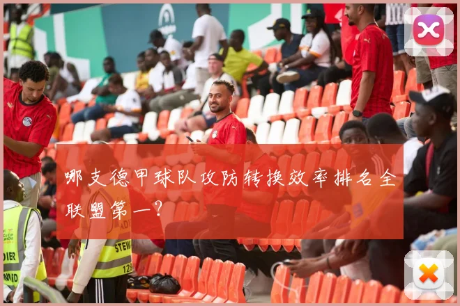 哪支德甲球队攻防转换效率排名全联盟第一？