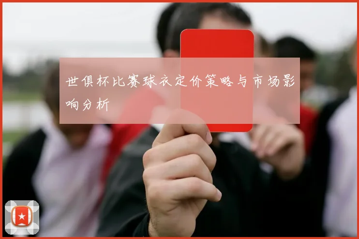 世俱杯比赛球衣定价策略与市场影响分析