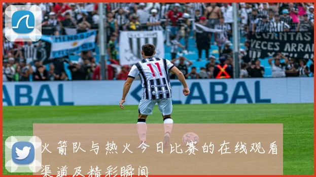 火箭队与热火今日比赛的在线观看渠道及精彩瞬间