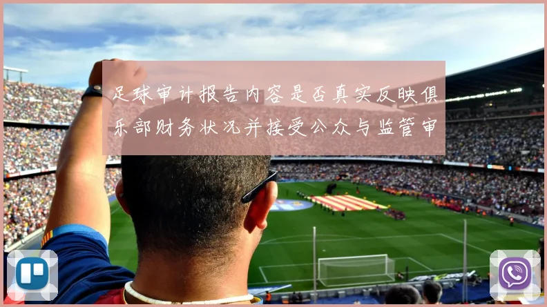 足球审计报告内容是否真实反映俱乐部财务状况并接受公众与监管审查
