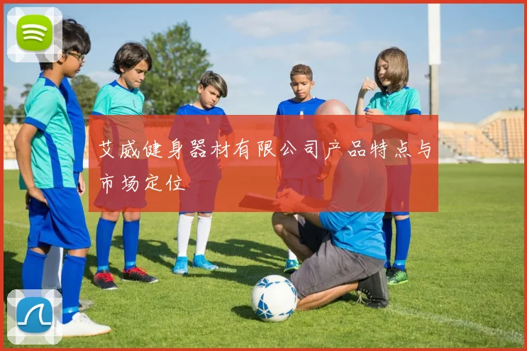 艾威健身器材有限公司产品特点与市场定位
