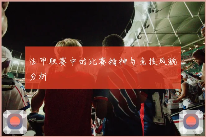 法甲联赛中的比赛精神与竞技风貌分析