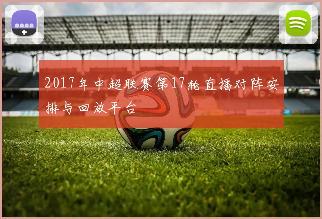 2017年中超联赛第17轮直播对阵安排与回放平台