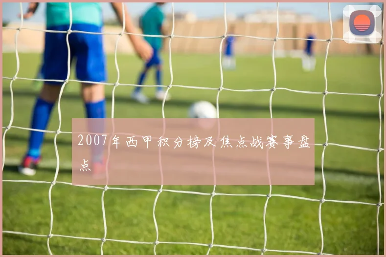 2007年西甲积分榜及焦点战赛事盘点