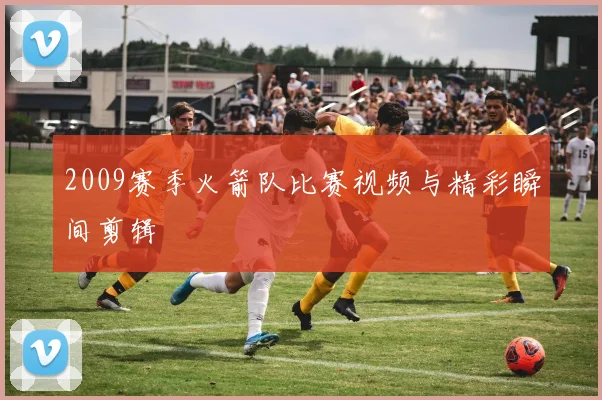 2009赛季火箭队比赛视频与精彩瞬间剪辑